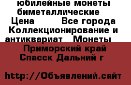 юбилейные монеты биметаллические  › Цена ­ 50 - Все города Коллекционирование и антиквариат » Монеты   . Приморский край,Спасск-Дальний г.